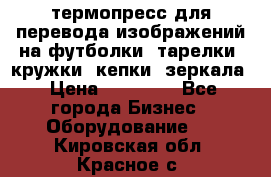 термопресс для перевода изображений на футболки, тарелки, кружки, кепки, зеркала › Цена ­ 30 000 - Все города Бизнес » Оборудование   . Кировская обл.,Красное с.